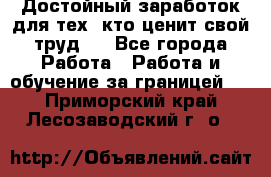 Достойный заработок для тех, кто ценит свой труд . - Все города Работа » Работа и обучение за границей   . Приморский край,Лесозаводский г. о. 